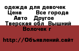 одежда для девочек  › Цена ­ 8 - Все города Авто » Другое   . Тверская обл.,Вышний Волочек г.